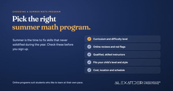 Checklist for choosing a summer math program: curriculum and difficulty, online reviews, qualified instructors, fit with your child's level and learning style, and cost, location and schedule.